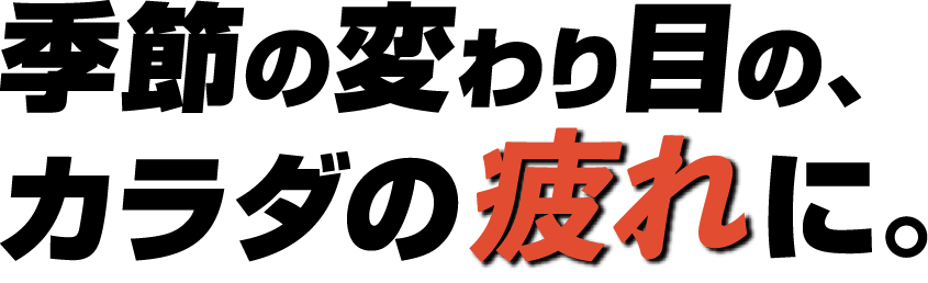 季節の変わり目の、カラダの疲れに。